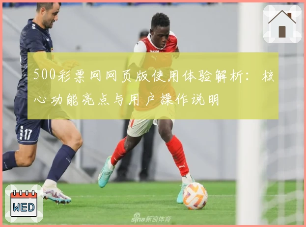 500彩票网网页版使用体验解析：核心功能亮点与用户操作说明