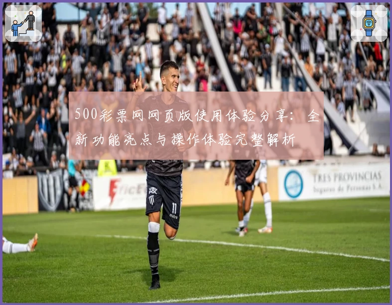 500彩票网网页版使用体验分享：全新功能亮点与操作体验完整解析