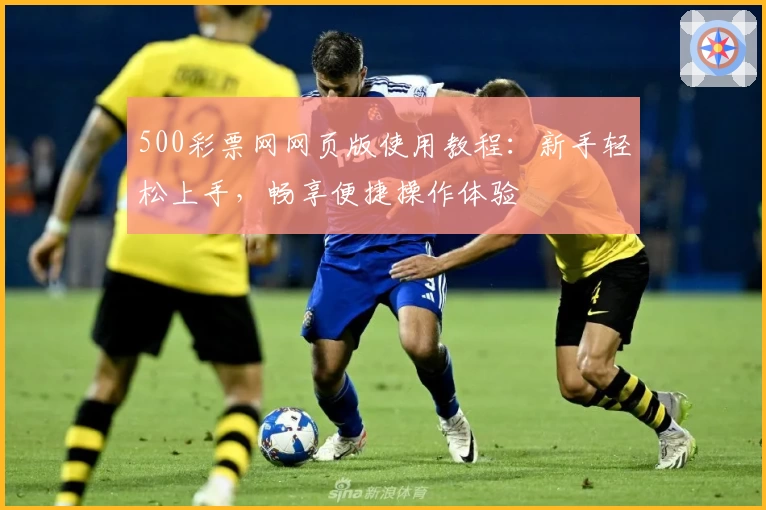 500彩票网网页版使用教程：新手轻松上手，畅享便捷操作体验