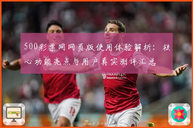 500彩票网网页版使用体验解析：核心功能亮点与用户真实测评汇总