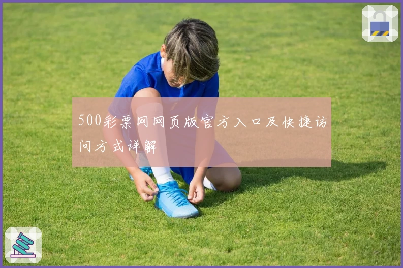 500彩票网网页版官方入口及快捷访问方式详解