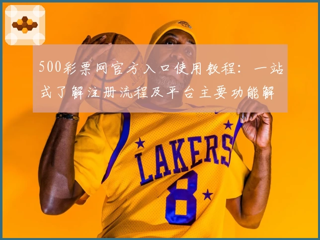 500彩票网官方入口使用教程：一站式了解注册流程及平台主要功能解析
