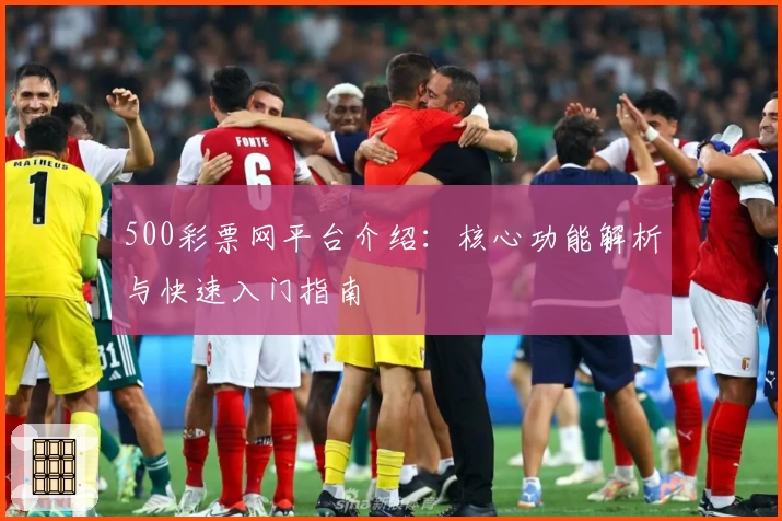 500彩票网平台介绍：核心功能解析与快速入门指南
