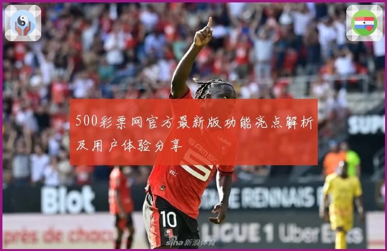 500彩票网官方最新版功能亮点解析及用户体验分享