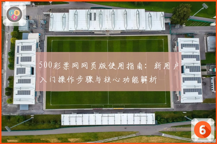 500彩票网网页版使用指南：新用户入门操作步骤与核心功能解析