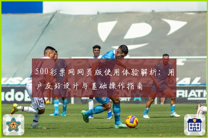500彩票网网页版使用体验解析:用户友好设计与基础操作指南