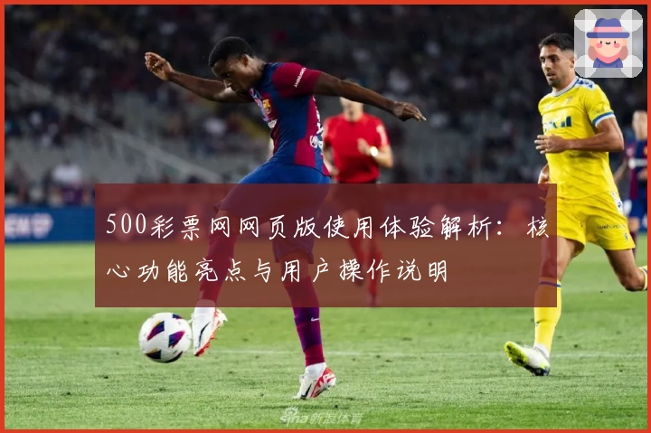 500彩票网网页版使用体验解析：核心功能亮点与用户操作说明