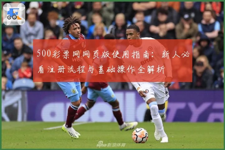 500彩票网网页版使用指南：新人必看注册流程与基础操作全解析