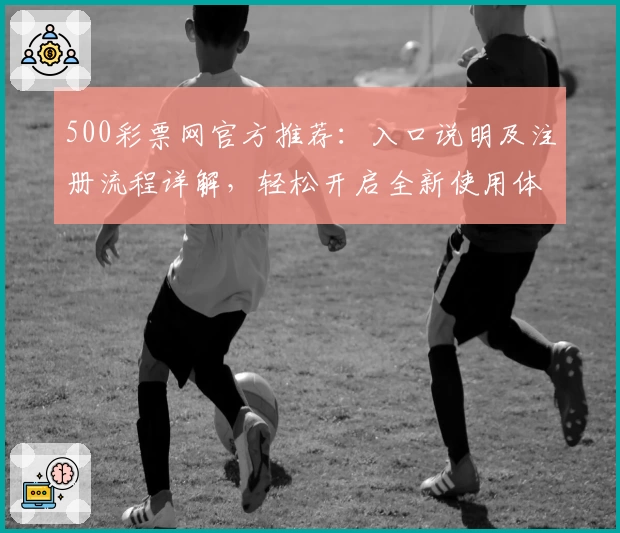 500彩票网官方推荐：入口说明及注册流程详解，轻松开启全新使用体验