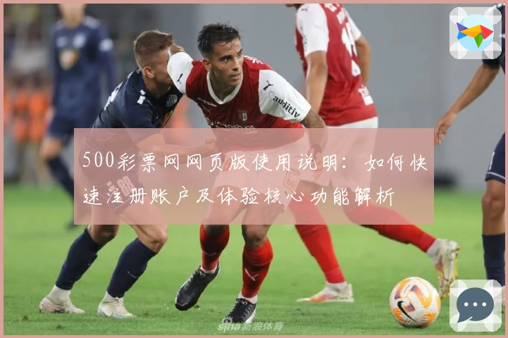 500彩票网网页版使用说明：如何快速注册账户及体验核心功能解析
