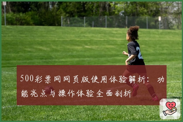 500彩票网网页版使用体验解析：功能亮点与操作体验全面剖析